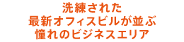 洗練された最新オフィスビルが並ぶ憧れのビジネスエリア