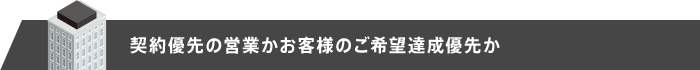 契約優先の営業かお客様のご希望達成優先か